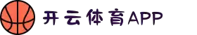 开云体育APP（KAIYUN）官方网站- KAIYUN下载 SPORTS